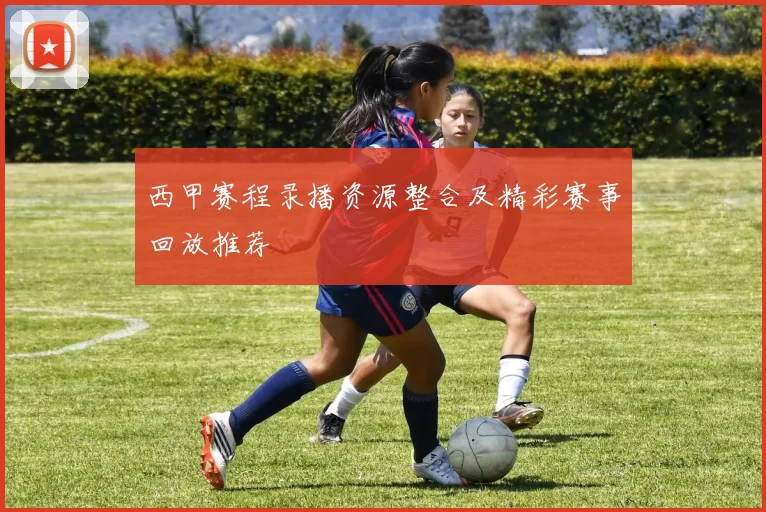 西甲赛程录播资源整合及精彩赛事回放推荐