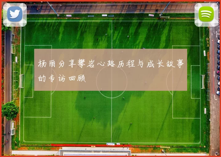 杨丽分享攀岩心路历程与成长故事的专访回顾