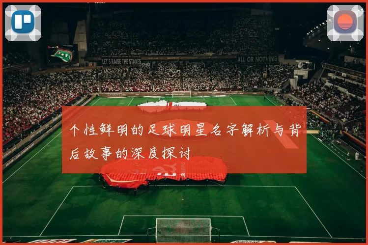 个性鲜明的足球明星名字解析与背后故事的深度探讨