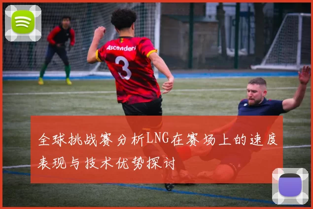 全球挑战赛分析LNG在赛场上的速度表现与技术优势探讨