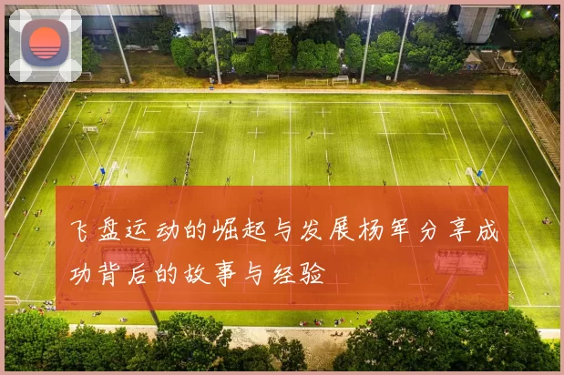 飞盘运动的崛起与发展杨军分享成功背后的故事与经验