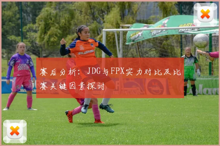赛后分析：JDG与FPX实力对比及比赛关键因素探讨