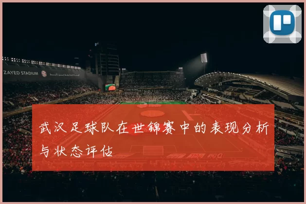 武汉足球队在世锦赛中的表现分析与状态评估