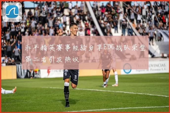和平精英赛事经验分享EDG战队荣登第二名引发热议