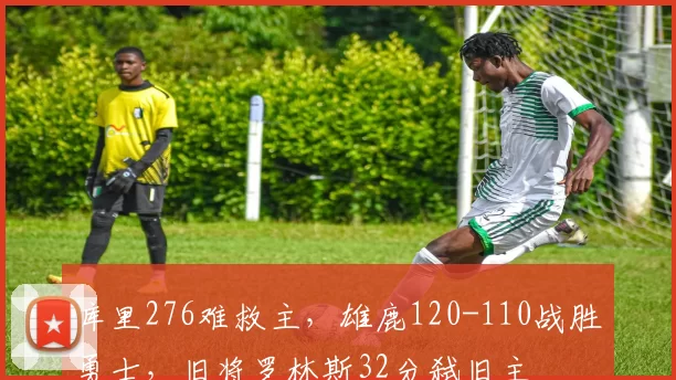 库里276难救主，雄鹿120-110战胜勇士，旧将罗林斯32分弑旧主