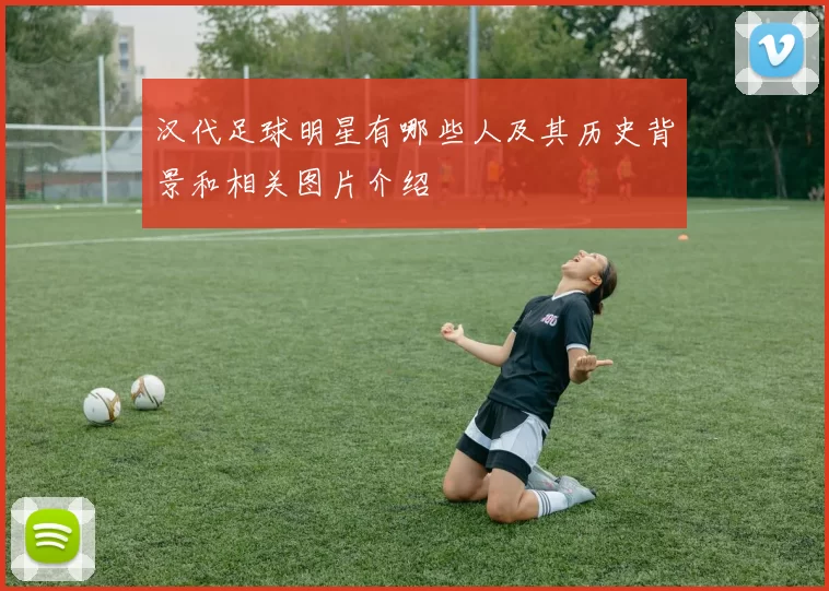 汉代足球明星有哪些人及其历史背景和相关图片介绍