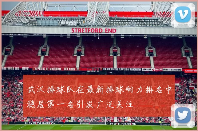 武汉排球队在最新排球耐力排名中稳居第一名引发广泛关注
