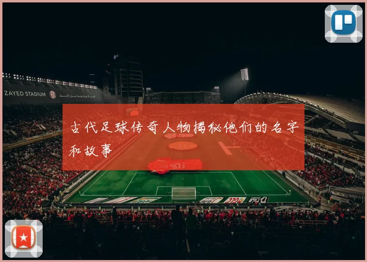 古代足球传奇人物揭秘他们的名字和故事