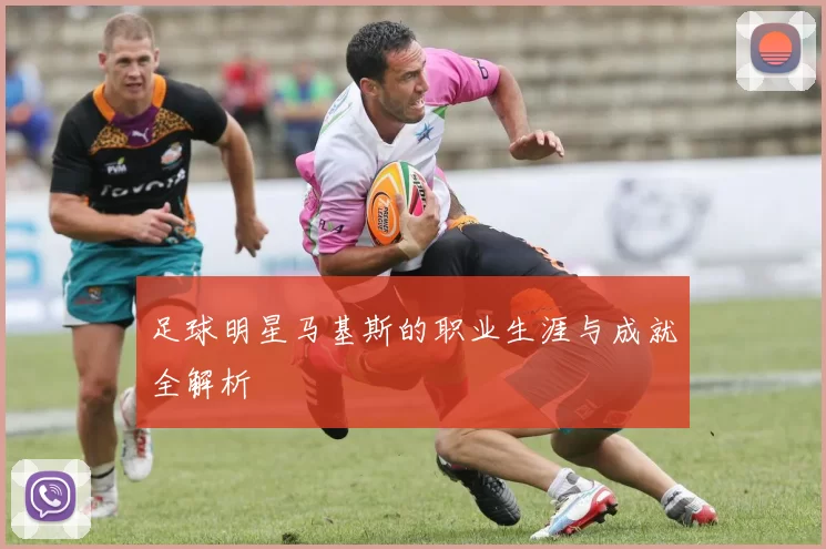 足球明星马基斯的职业生涯与成就全解析