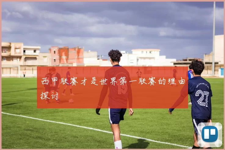 西甲联赛才是世界第一联赛的理由探讨