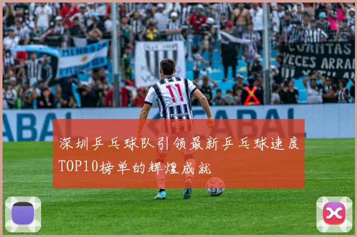 深圳乒乓球队引领最新乒乓球速度TOP10榜单的辉煌成就