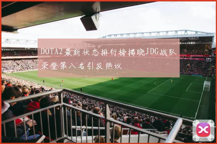 DOTA2最新状态排行榜揭晓JDG战队荣登第八名引发热议