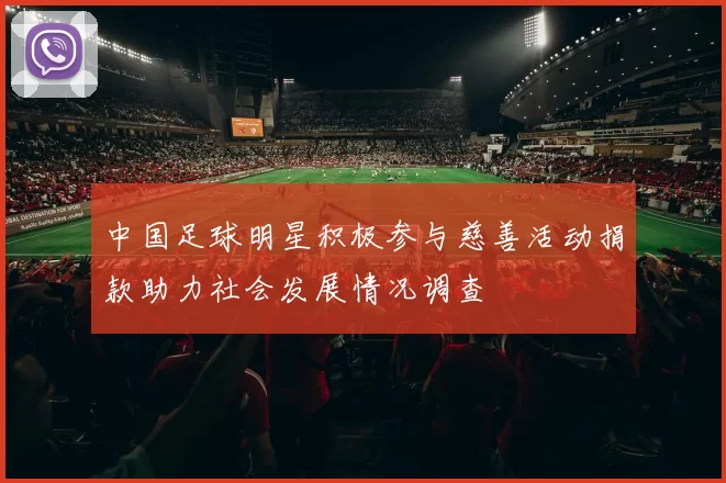 中国足球明星积极参与慈善活动捐款助力社会发展情况调查