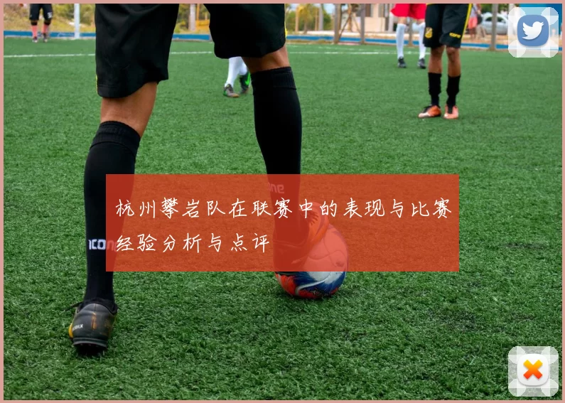 杭州攀岩队在联赛中的表现与比赛经验分析与点评