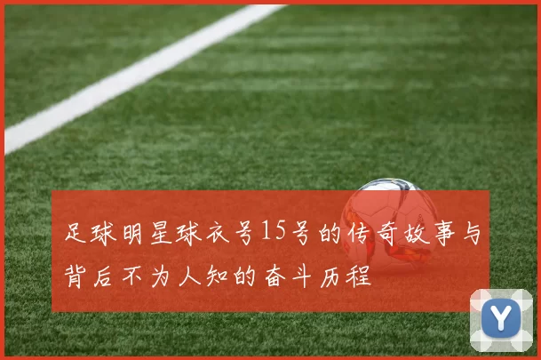 足球明星球衣号15号的传奇故事与背后不为人知的奋斗历程