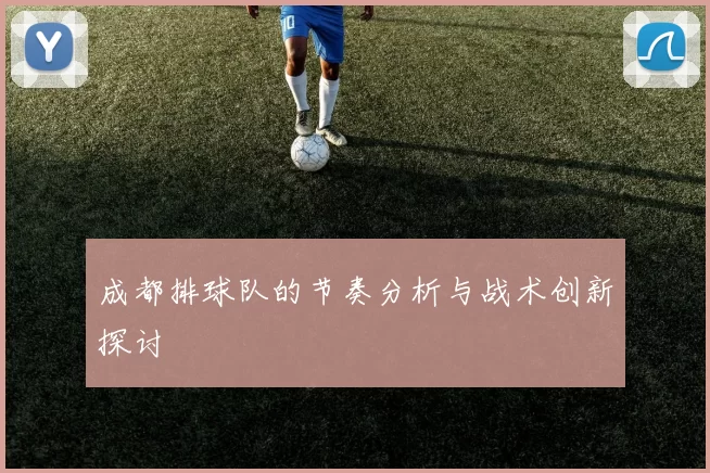 成都排球队的节奏分析与战术创新探讨