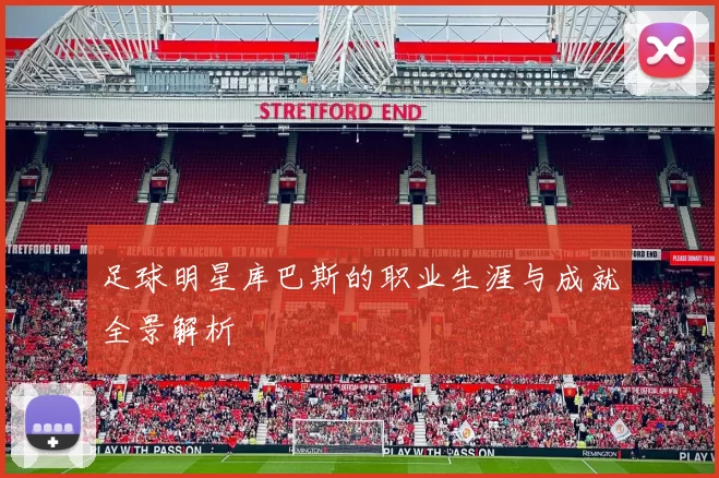 足球明星库巴斯的职业生涯与成就全景解析