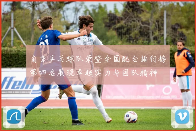 南京乒乓球队荣登全国配合排行榜第四名展现卓越实力与团队精神