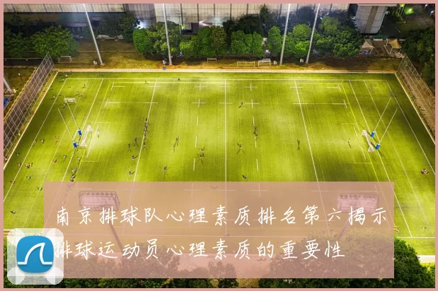 南京排球队心理素质排名第六揭示排球运动员心理素质的重要性