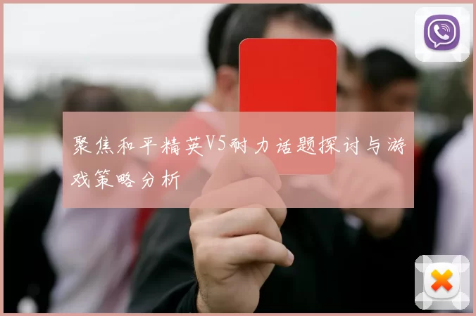 聚焦和平精英V5耐力话题探讨与游戏策略分析