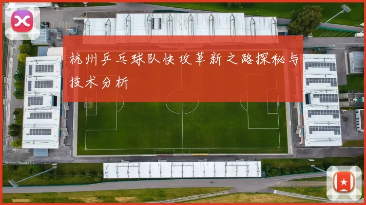 杭州乒乓球队快攻革新之路探秘与技术分析