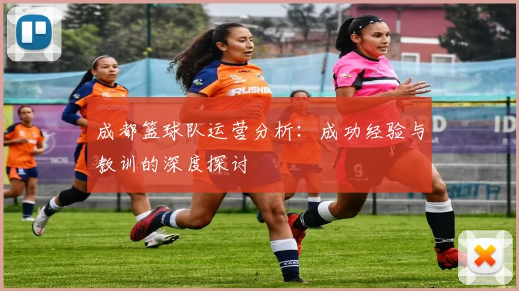 成都篮球队运营分析：成功经验与教训的深度探讨