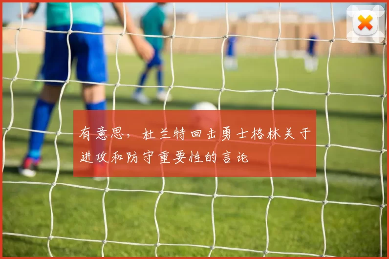 有意思，杜兰特回击勇士格林关于进攻和防守重要性的言论