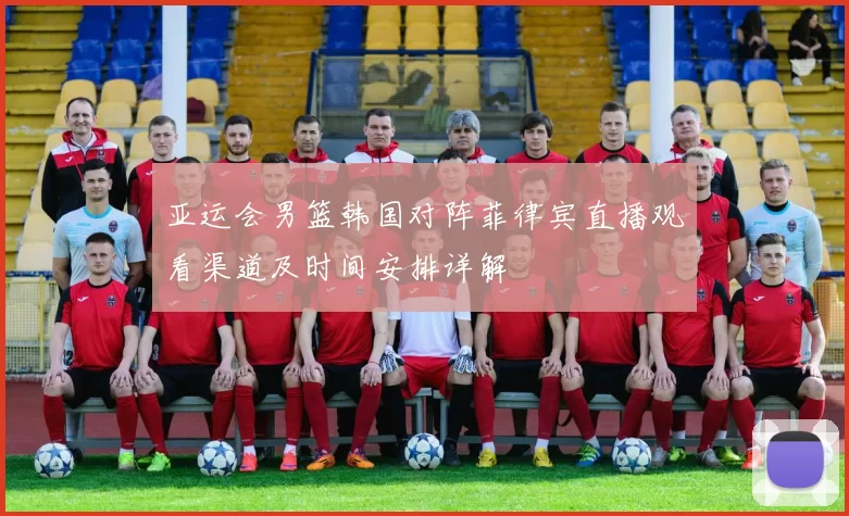 亚运会男篮韩国对阵菲律宾直播观看渠道及时间安排详解