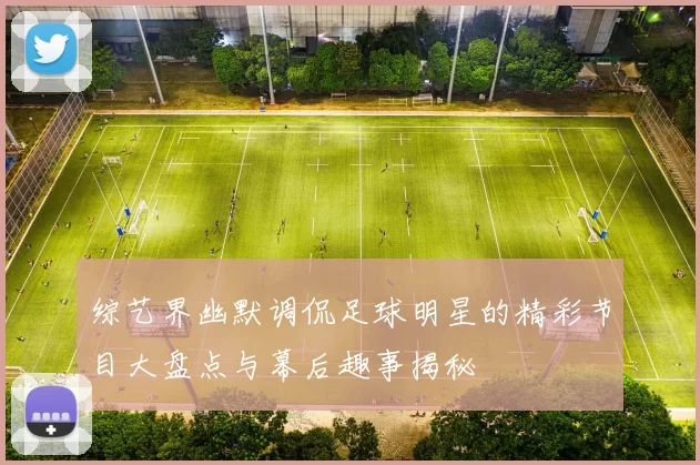 综艺界幽默调侃足球明星的精彩节目大盘点与幕后趣事揭秘
