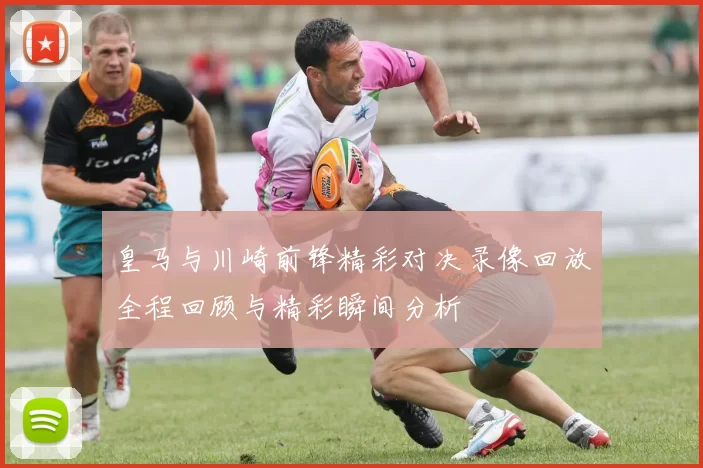 皇马与川崎前锋精彩对决录像回放全程回顾与精彩瞬间分析