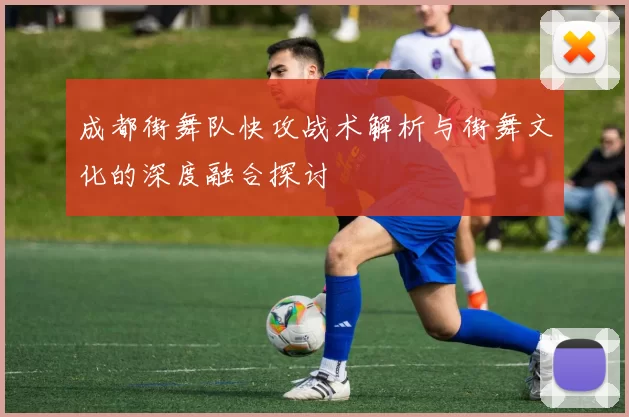 成都街舞队快攻战术解析与街舞文化的深度融合探讨