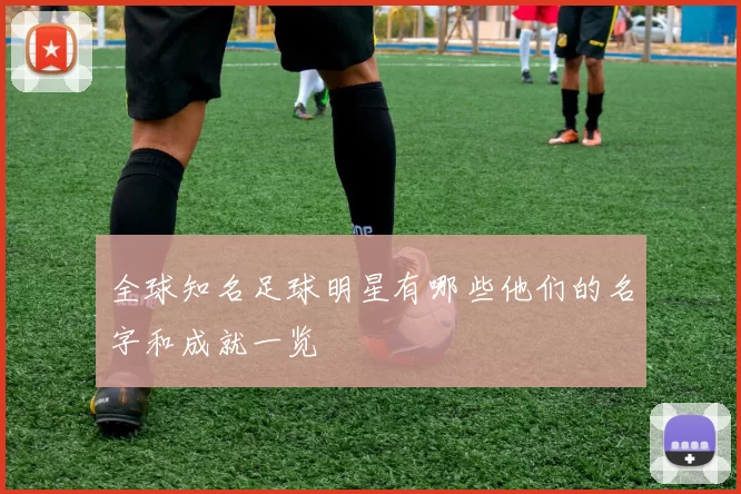 全球知名足球明星有哪些他们的名字和成就一览