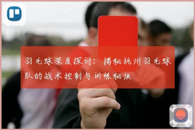 羽毛球深度探讨：揭秘杭州羽毛球队的战术控制与训练秘诀