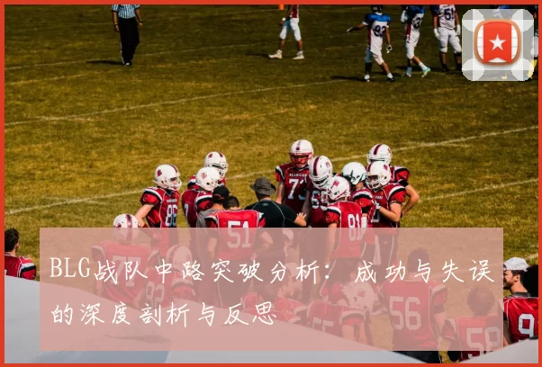 BLG战队中路突破分析：成功与失误的深度剖析与反思
