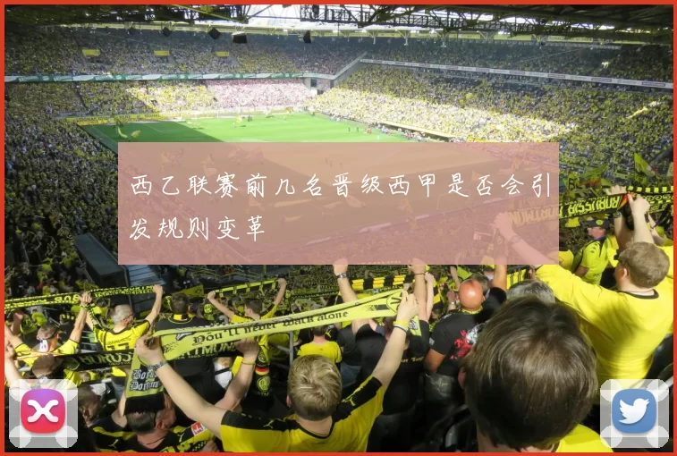 西乙联赛前几名晋级西甲是否会引发规则变革