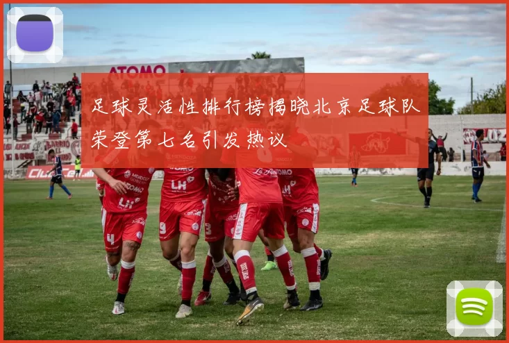 足球灵活性排行榜揭晓北京足球队荣登第七名引发热议