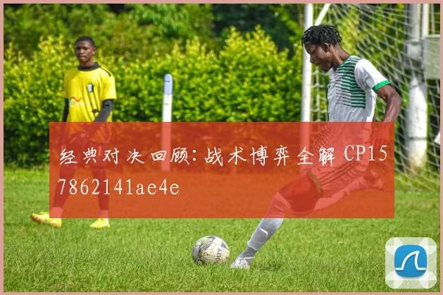经典对决回顾:战术博弈全解 CP157862141ae4e